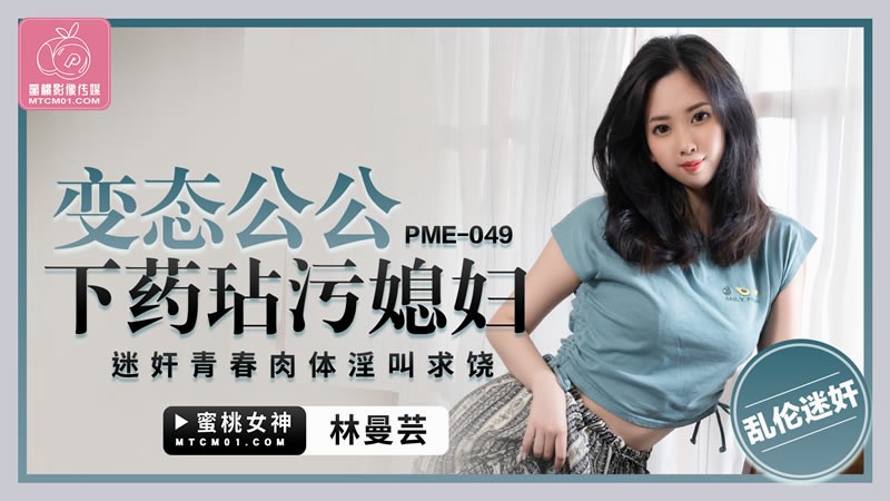 PME-049 恋态公公下药玷污媳妇 迷姦青春肉体淫叫求饶